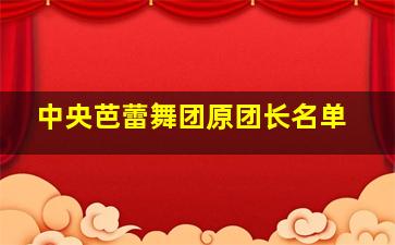 中央芭蕾舞团原团长名单