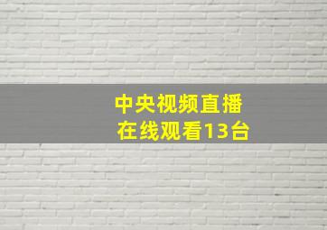 中央视频直播在线观看13台