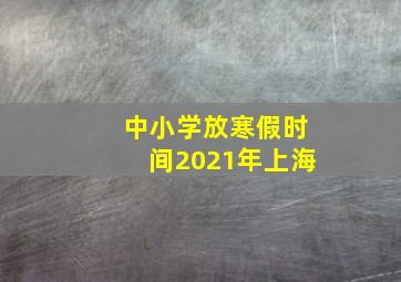 中小学放寒假时间2021年上海