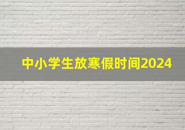 中小学生放寒假时间2024