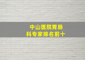 中山医院胃肠科专家排名前十