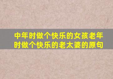 中年时做个快乐的女孩老年时做个快乐的老太婆的原句