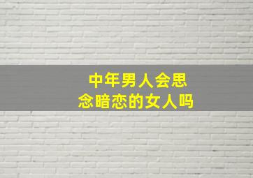 中年男人会思念暗恋的女人吗