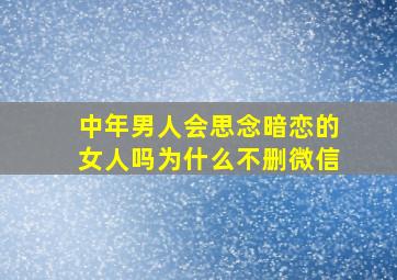 中年男人会思念暗恋的女人吗为什么不删微信