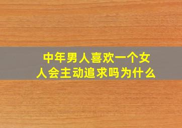 中年男人喜欢一个女人会主动追求吗为什么