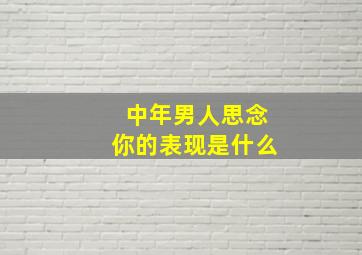 中年男人思念你的表现是什么