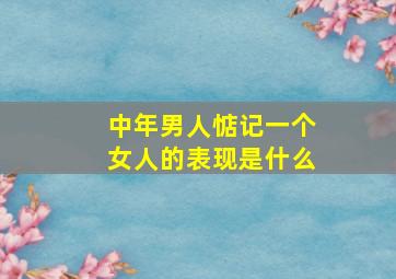 中年男人惦记一个女人的表现是什么