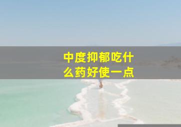 中度抑郁吃什么药好使一点