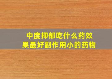 中度抑郁吃什么药效果最好副作用小的药物