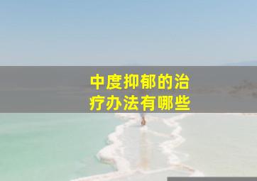 中度抑郁的治疗办法有哪些