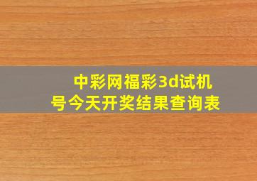 中彩网福彩3d试机号今天开奖结果查询表