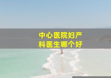 中心医院妇产科医生哪个好