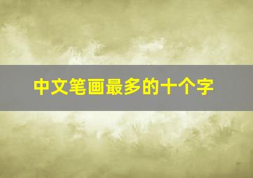 中文笔画最多的十个字