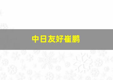 中日友好崔鹏