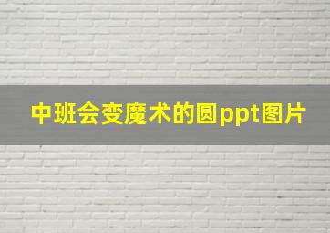 中班会变魔术的圆ppt图片