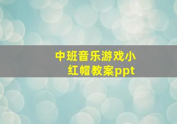 中班音乐游戏小红帽教案ppt