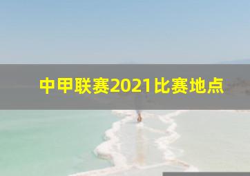 中甲联赛2021比赛地点