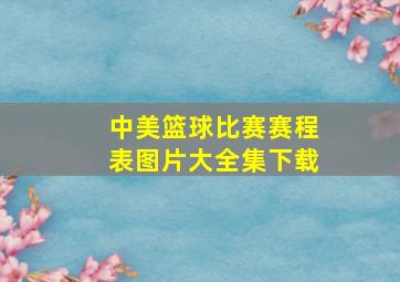 中美篮球比赛赛程表图片大全集下载