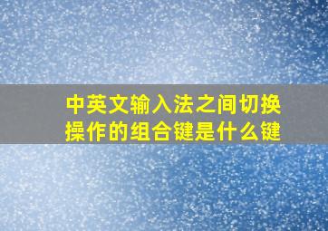 中英文输入法之间切换操作的组合键是什么键