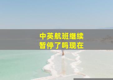 中英航班继续暂停了吗现在