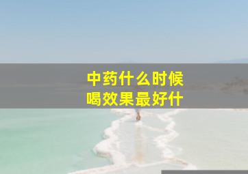 中药什么时候喝效果最好什