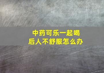 中药可乐一起喝后人不舒服怎么办