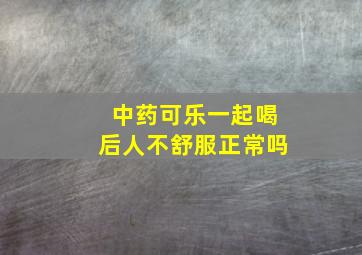 中药可乐一起喝后人不舒服正常吗