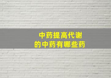 中药提高代谢的中药有哪些药