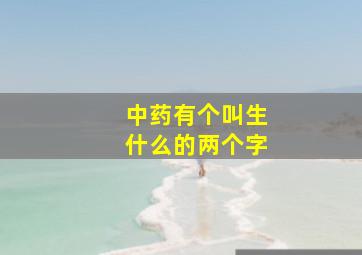 中药有个叫生什么的两个字