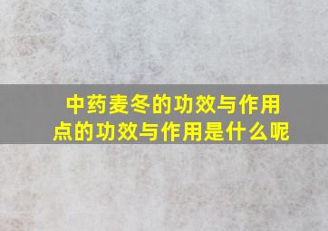 中药麦冬的功效与作用点的功效与作用是什么呢