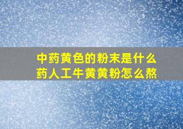 中药黄色的粉末是什么药人工牛黄黄粉怎么熬