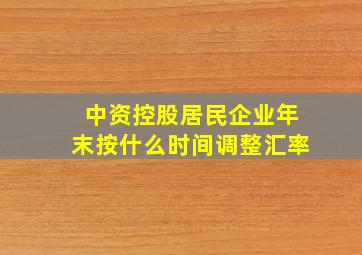 中资控股居民企业年末按什么时间调整汇率