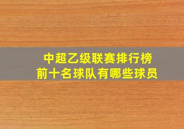 中超乙级联赛排行榜前十名球队有哪些球员