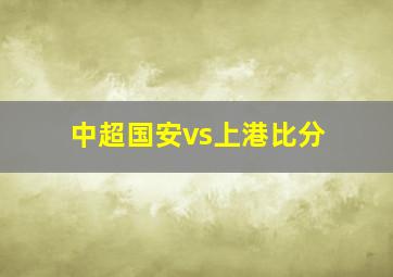 中超国安vs上港比分