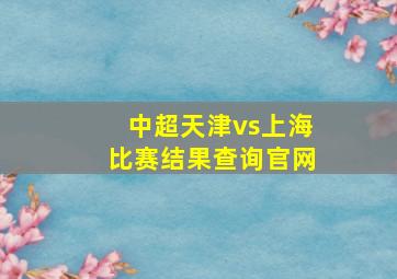 中超天津vs上海比赛结果查询官网