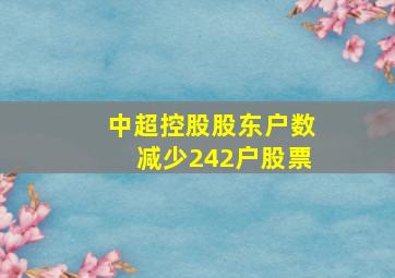 中超控股股东户数减少242户股票