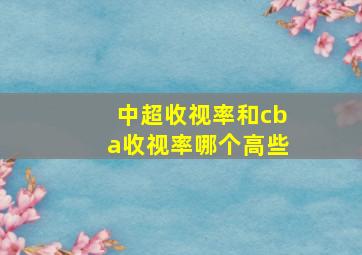 中超收视率和cba收视率哪个高些