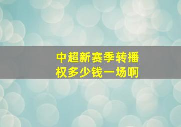 中超新赛季转播权多少钱一场啊