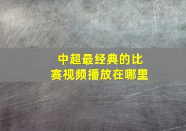 中超最经典的比赛视频播放在哪里