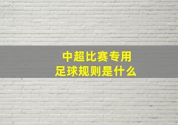 中超比赛专用足球规则是什么