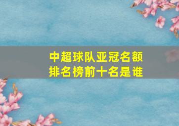 中超球队亚冠名额排名榜前十名是谁