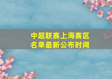 中超联赛上海赛区名单最新公布时间