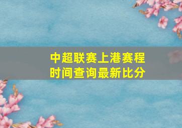 中超联赛上港赛程时间查询最新比分