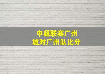 中超联赛广州城对广州队比分