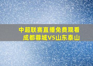 中超联赛直播免费观看成都蓉城VS山东泰山