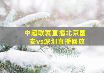 中超联赛直播北京国安vs深圳直播回放