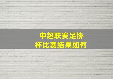 中超联赛足协杯比赛结果如何