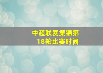 中超联赛集锦第18轮比赛时间