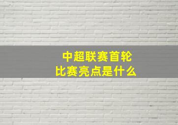 中超联赛首轮比赛亮点是什么