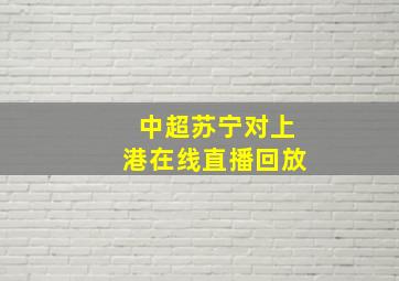 中超苏宁对上港在线直播回放